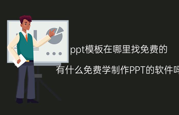 ppt模板在哪里找免费的 有什么免费学制作PPT的软件吗？